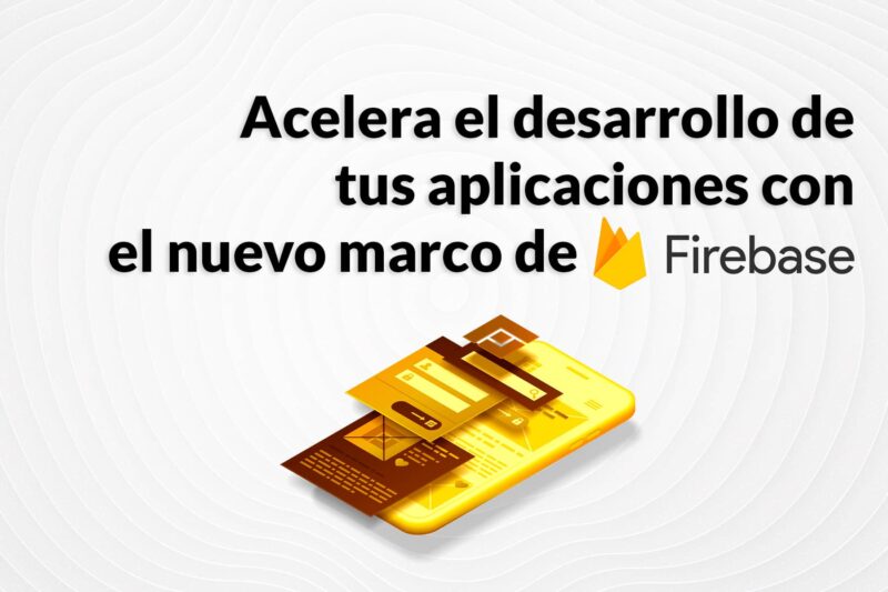 Acelera el desarrollo de tus aplicaciones con el nuevo marco de Firebase